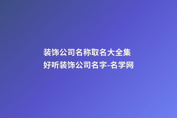装饰公司名称取名大全集 好听装饰公司名字-名学网